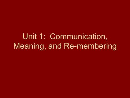 Unit 1: Communication, Meaning, and Re-membering.