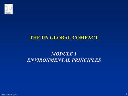 1 UNGC Module 1 – Intro THE UN GLOBAL COMPACT MODULE 1 ENVIRONMENTAL PRINCIPLES.