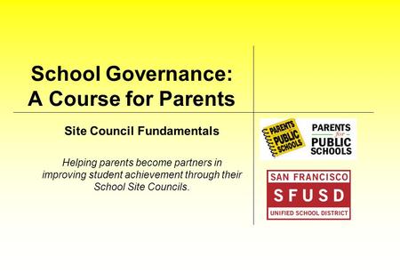School Governance: A Course for Parents Site Council Fundamentals Helping parents become partners in improving student achievement through their School.