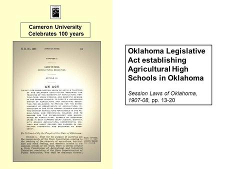 Cameron University Celebrates 100 years Oklahoma Legislative Act establishing Agricultural High Schools in Oklahoma Session Laws of Oklahoma, 1907-08,