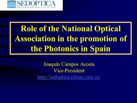 Role of the National Optical Association in the promotion of the Photonics in Spain Joaquín Campos Acosta Vice-President