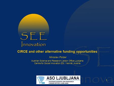 1 CIRCE and other alternative funding opportunities Miroslav Polzer Austrian Science and Research Liaison Office Ljubljana Centre for Social Innovation.