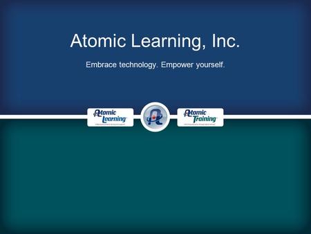 Atomic Learning, Inc. Embrace technology. Empower yourself.