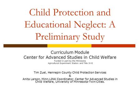 Child Protection and Educational Neglect: A Preliminary Study Curriculum Module Center for Advanced Studies in Child Welfare Funded in part by the Minnesota.