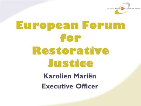 European Forum for Restorative Justice Karolien Mariën Executive Officer.