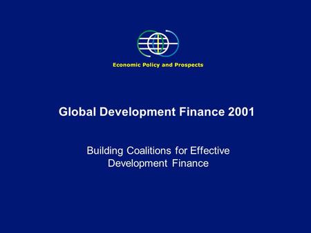 Global Development Finance 2001 Building Coalitions for Effective Development Finance.
