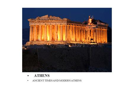ATHENS ANCIENT TIMES AND MODERN ATHENS. Ancient times (1100 -323 BC) Classical times ( 5 th century BC)-The Golden Age of Pericles  Classical Times in.