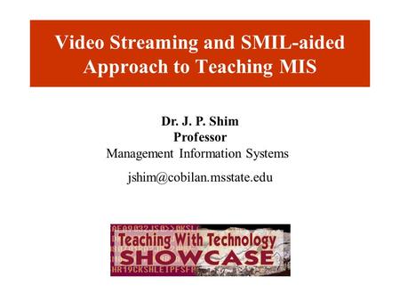 Video Streaming and SMIL-aided Approach to Teaching MIS Dr. J. P. Shim Professor Management Information Systems