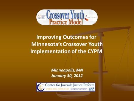 Improving Outcomes for Minnesota’s Crossover Youth Implementation of the CYPM Minneapolis, MN January 30, 2012.