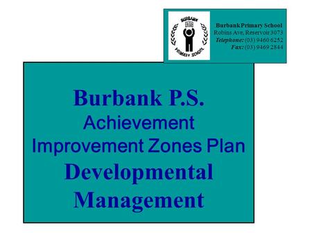 Burbank P.S. Achievement Improvement Zones Plan Developmental Management Burbank Primary School Robins Ave, Reservoir 3073 Telephone: (03) 9460 6252 Fax: