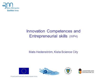 Project part-financed by the European Union Innovation Competences and Entrepreneurial skills (WP4) Mats Hedenström, Kista Science City.