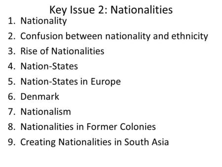 Key Issue 2: Nationalities 1.Nationality 2.Confusion between nationality and ethnicity 3.Rise of Nationalities 4.Nation-States 5.Nation-States in Europe.