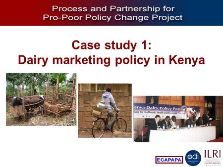 Process and Partnership for Pro-Poor Policy Change Case study 1: Dairy marketing policy in Kenya.
