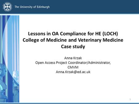Lessons in OA Compliance for HE (LOCH) College of Medicine and Veterinary Medicine Case study Anna Krzak Open Access Project Coordinator/Administrator,