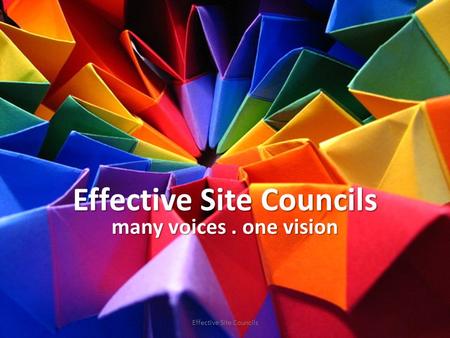 Effective Site Councils many voices. one vision Effective Site Councils.