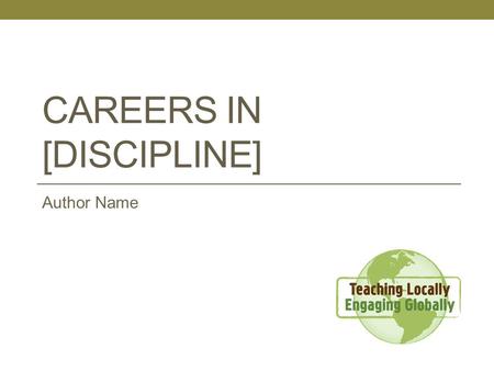 CAREERS IN [DISCIPLINE] Author Name. Learning Objective The student will be able to ….. [Insert a single learning objective. Refer to the “Developing.