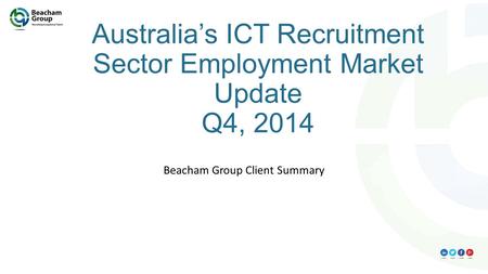 Australia’s ICT Recruitment Sector Employment Market Update Q4, 2014 Beacham Group Client Summary.