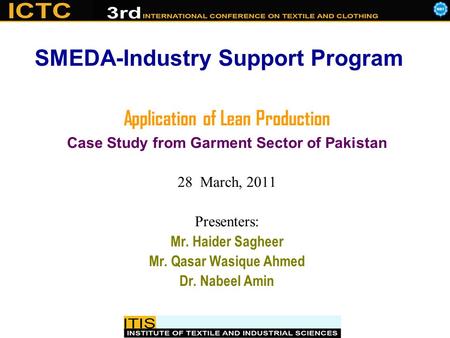 Application of Lean Production Case Study from Garment Sector of Pakistan 28 March, 2011 Presenters: Mr. Haider Sagheer Mr. Qasar Wasique Ahmed Dr. Nabeel.
