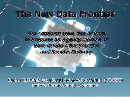 The New Data Frontier Central California Area Social Services Consortium (CCASSC) and the Fresno County Experience The Administrative Use of Data to Promote.