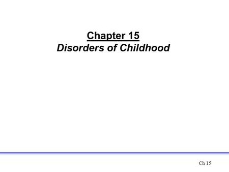 Chapter 15 Disorders of Childhood Ch 15. Classification Issues Distinguishing abnormal childhood behavior requires a knowledge from developmental psychology.