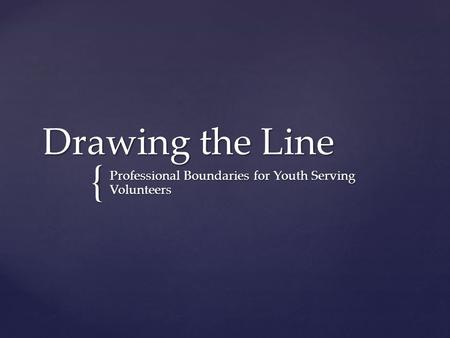 { Drawing the Line Professional Boundaries for Youth Serving Volunteers.