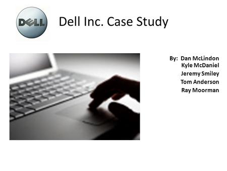 Dell Inc. Case Study By: Dan McLindon Kyle McDaniel Jeremy Smiley