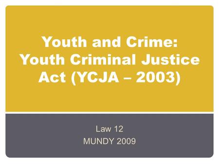 Youth and Crime: Youth Criminal Justice Act (YCJA – 2003) Law 12 MUNDY 2009.