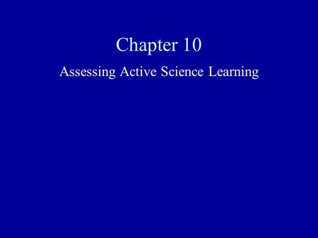 Chapter 10 Assessing Active Science Learning. How to Read This Chapter Assessment is presented from three contexts: the classroom context, assessment.