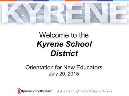 A d i s t r i c t o f e x c e l l i n g s c h o o l s Welcome to the Kyrene School District Orientation for New Educators July 20, 2015.
