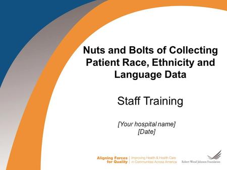 1 1 Nuts and Bolts of Collecting Patient Race, Ethnicity and Language Data Staff Training [Your hospital name] [Date]