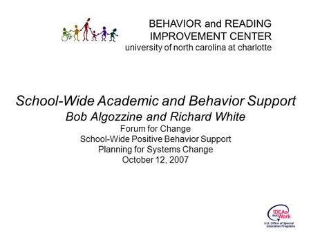 BEHAVIOR and READING IMPROVEMENT CENTER university of north carolina at charlotte School-Wide Academic and Behavior Support Bob Algozzine and Richard White.