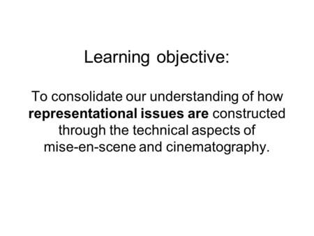 Learning objective: To consolidate our understanding of how representational issues are constructed through the technical aspects of mise-en-scene and.