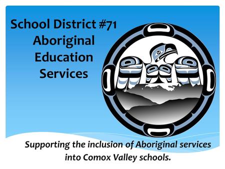 School District #71 Aboriginal Education Services Supporting the inclusion of Aboriginal services into Comox Valley schools.