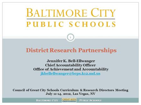 B ALTIMORE C ITY P UBLIC S CHOOLS District Research Partnerships Jennifer K. Bell-Ellwanger Chief Accountability Officer Office of Achievement and Accountability.