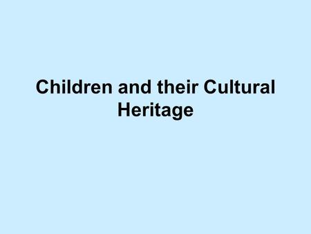Children and their Cultural Heritage. “Culture is simply how one lives and is connected to history by habit ” What is Cultural Heritage? -The essence.