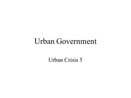 Urban Government Urban Crisis 5. Overview Effects of Urban/Surburban Divide Metropolitan Government and Regionalization.