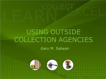 LEARN COLLECT EXCEL USING OUTSIDE COLLECTION AGENCIES Gary M. Sabean.