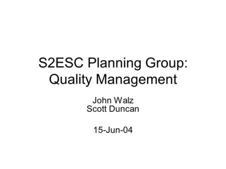 S2ESC Planning Group: Quality Management John Walz Scott Duncan 15-Jun-04.