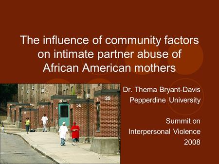 The influence of community factors on intimate partner abuse of African American mothers Dr. Thema Bryant-Davis Pepperdine University Summit on Interpersonal.