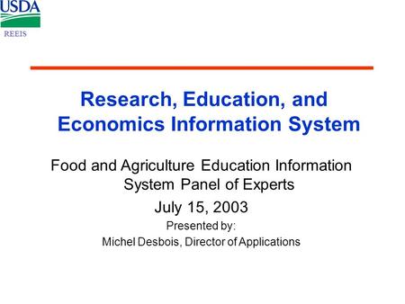 Research, Education, and Economics Information System Food and Agriculture Education Information System Panel of Experts July 15, 2003 Presented by: Michel.