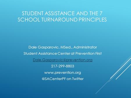 STUDENT ASSISTANCE AND THE 7 SCHOOL TURNAROUND PRINCIPLES Dale Gasparovic, MSed., Administrator Student Assistance Center at Prevention First