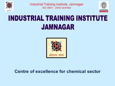 Centre of excellence for chemical sector Industrial Training Institute, Jamnagar ISO 9001 : 2000 Certified.