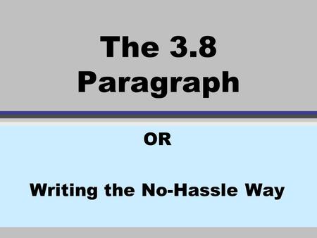 The 3.8 Paragraph OR Writing the No-Hassle Way. Introduction: v 1 topic v 3 points v 8 sentences The 3.8 Paragraph is made up of.
