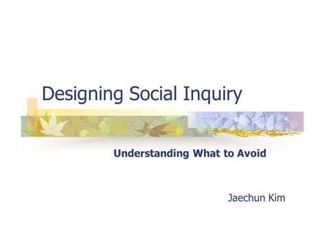 Designing Social Inquiry Understanding What to Avoid Jaechun Kim.