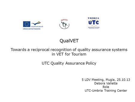 5 LDV Meeting, Mugla, 25.10.13 Debora Valletta Role UTC-Umbria Training Center QualVET Towards a reciprocal recognition of quality assurance systems in.