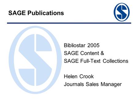 SAGE Publications Bibliostar 2005 SAGE Content & SAGE Full-Text Collections Helen Crook Journals Sales Manager.