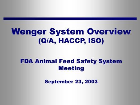 Wenger System Overview (Q/A, HACCP, ISO) FDA Animal Feed Safety System Meeting September 23, 2003.