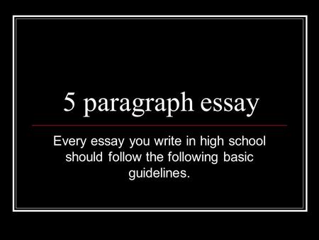 5 paragraph essay Every essay you write in high school should follow the following basic guidelines.