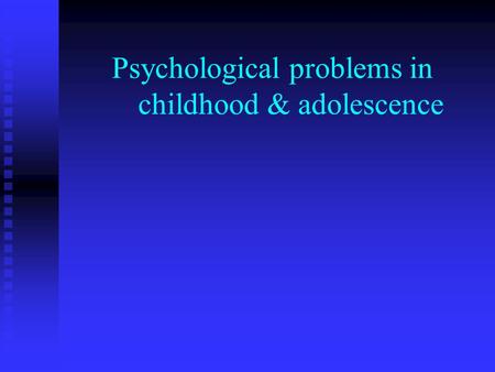 Psychological problems in childhood & adolescence.