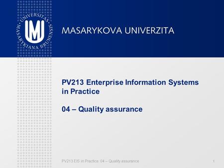 PV213 EIS in Practice: 04 – Quality assurance1 PV213 Enterprise Information Systems in Practice 04 – Quality assurance.